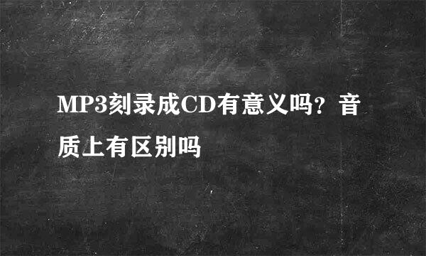 MP3刻录成CD有意义吗？音质上有区别吗