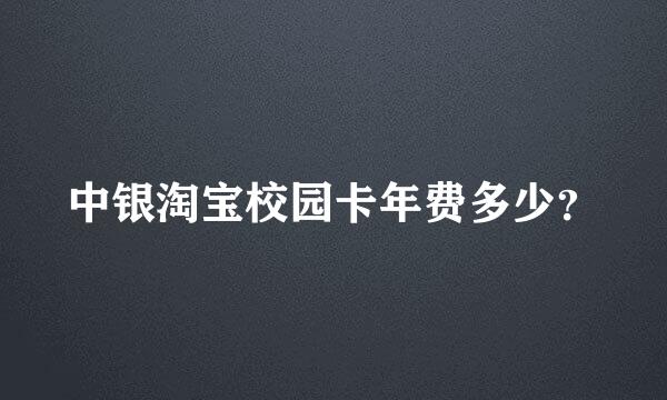 中银淘宝校园卡年费多少？