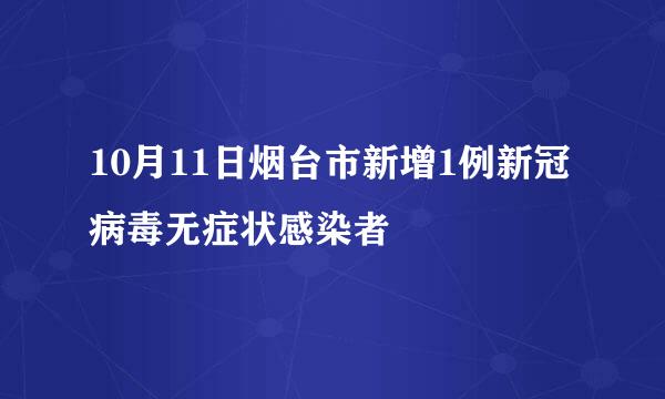 10月11日烟台市新增1例新冠病毒无症状感染者