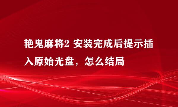 艳鬼麻将2 安装完成后提示插入原始光盘，怎么结局