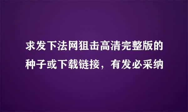 求发下法网狙击高清完整版的种子或下载链接，有发必采纳