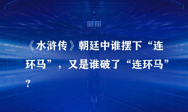 《水浒传》朝廷中谁摆下“连环马”，又是谁破了“连环马”？