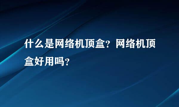 什么是网络机顶盒？网络机顶盒好用吗？