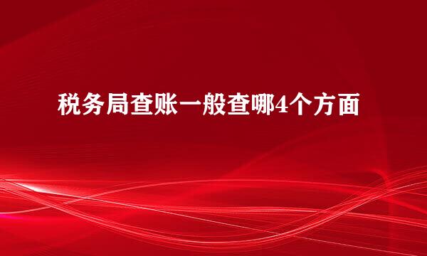 税务局查账一般查哪4个方面