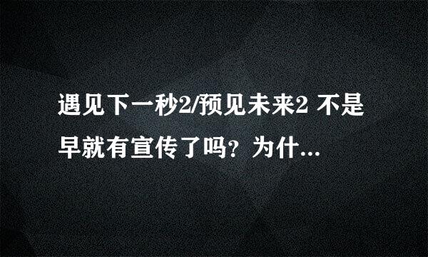 遇见下一秒2/预见未来2 不是早就有宣传了吗？为什么现在网上都还没有？拜托了各位 谢谢