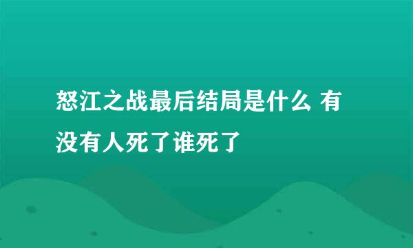 怒江之战最后结局是什么 有没有人死了谁死了