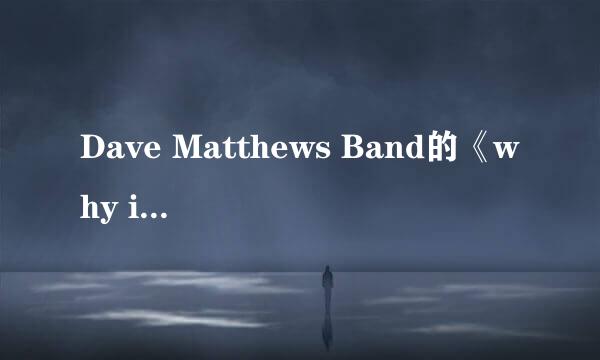 Dave Matthews Band的《why i am》 歌词