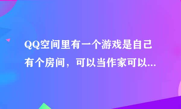 QQ空间里有一个游戏是自己有个房间，可以当作家可以当乐手，然后可以去好友家串门