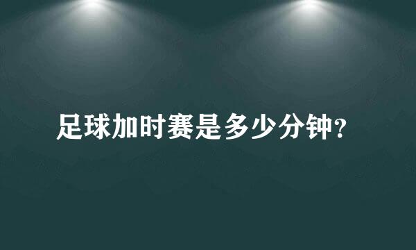 足球加时赛是多少分钟？