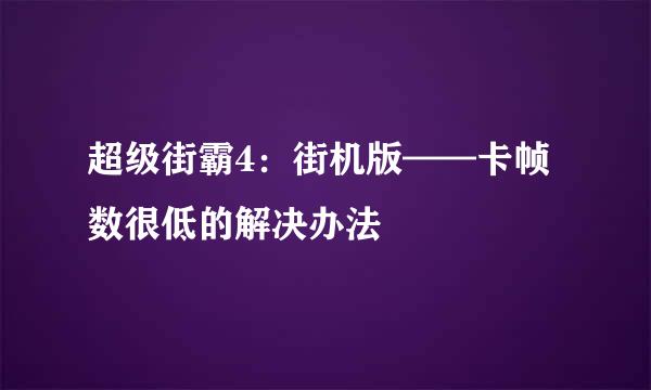 超级街霸4：街机版——卡帧数很低的解决办法