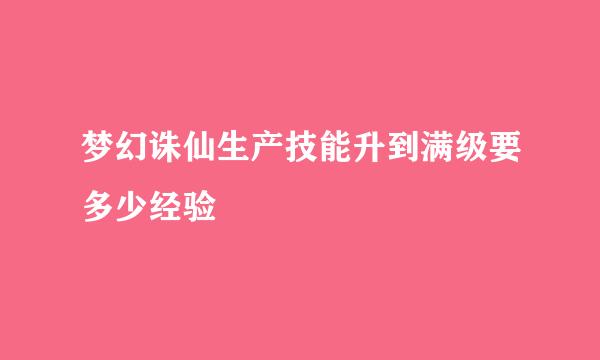 梦幻诛仙生产技能升到满级要多少经验