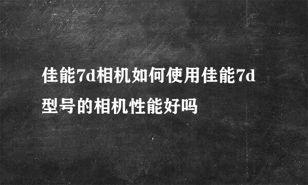 佳能7d相机如何使用佳能7d型号的相机性能好吗