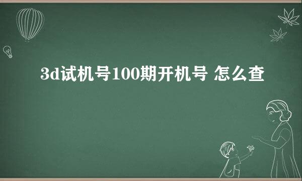 3d试机号100期开机号 怎么查