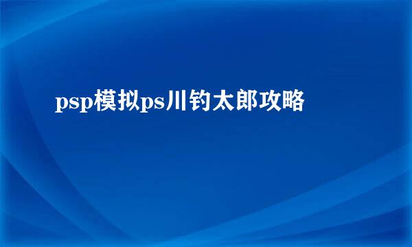 psp模拟ps川钓太郎攻略