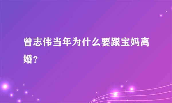 曾志伟当年为什么要跟宝妈离婚？