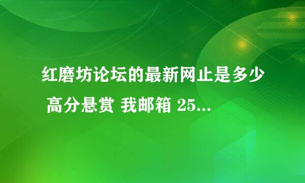 红磨坊论坛的最新网止是多少 高分悬赏 我邮箱 251003525@QQ.COM