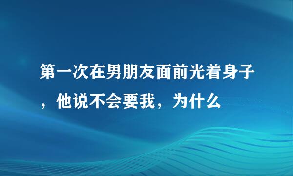 第一次在男朋友面前光着身子，他说不会要我，为什么