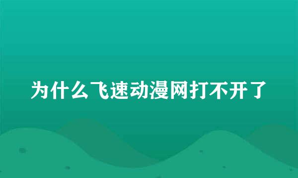 为什么飞速动漫网打不开了