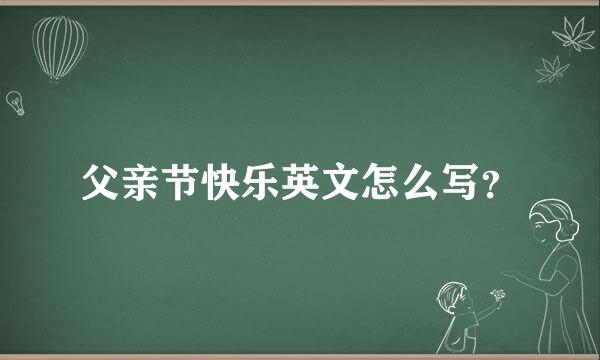 父亲节快乐英文怎么写？