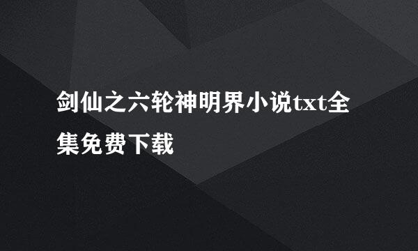 剑仙之六轮神明界小说txt全集免费下载