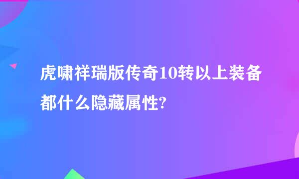 虎啸祥瑞版传奇10转以上装备都什么隐藏属性?