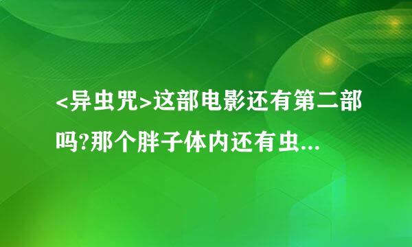 <异虫咒>这部电影还有第二部吗?那个胖子体内还有虫吗?求路径