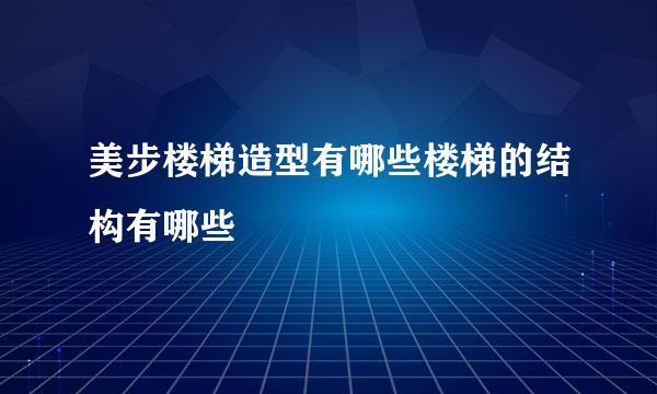 美步楼梯造型有哪些楼梯的结构有哪些