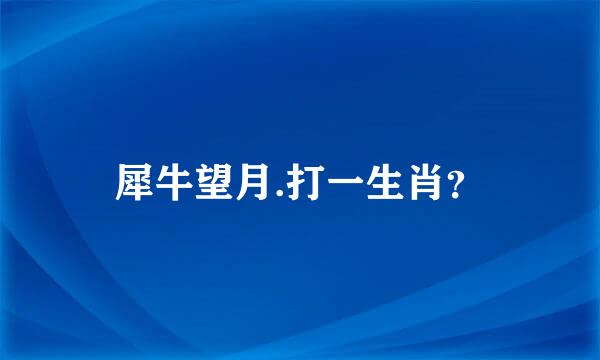 犀牛望月.打一生肖？