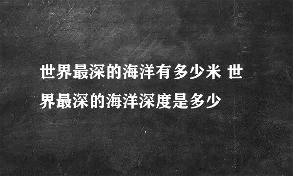 世界最深的海洋有多少米 世界最深的海洋深度是多少