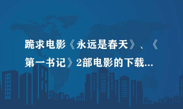 跪求电影《永远是春天》、《第一书记》2部电影的下载地址，先谢啦！