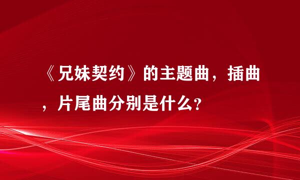 《兄妹契约》的主题曲，插曲，片尾曲分别是什么？