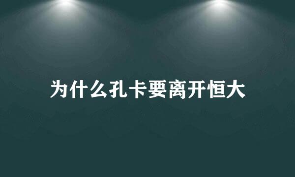 为什么孔卡要离开恒大