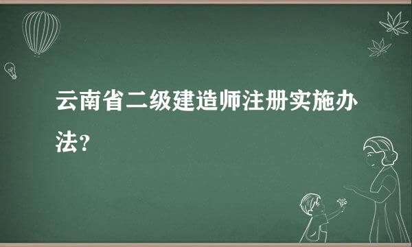 云南省二级建造师注册实施办法？