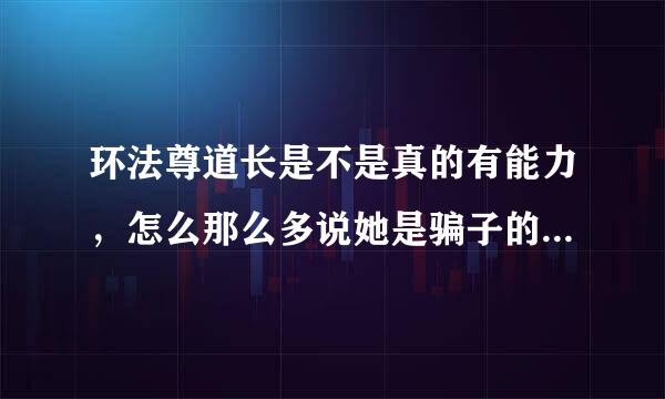 环法尊道长是不是真的有能力，怎么那么多说她是骗子的？有没有大神告诉我