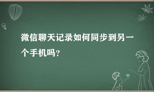 微信聊天记录如何同步到另一个手机吗？