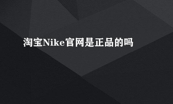 淘宝Nike官网是正品的吗