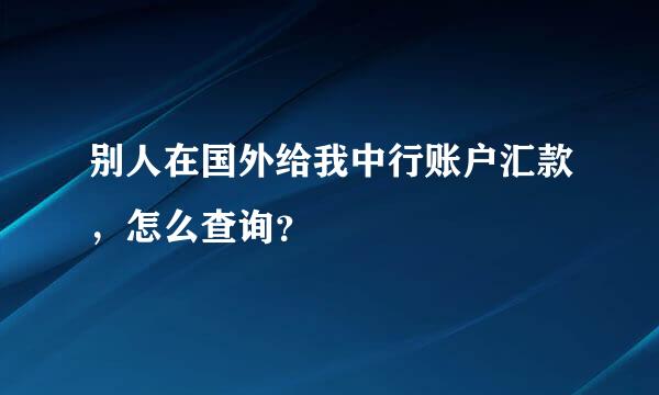 别人在国外给我中行账户汇款，怎么查询？