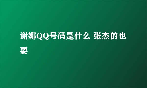 谢娜QQ号码是什么 张杰的也要