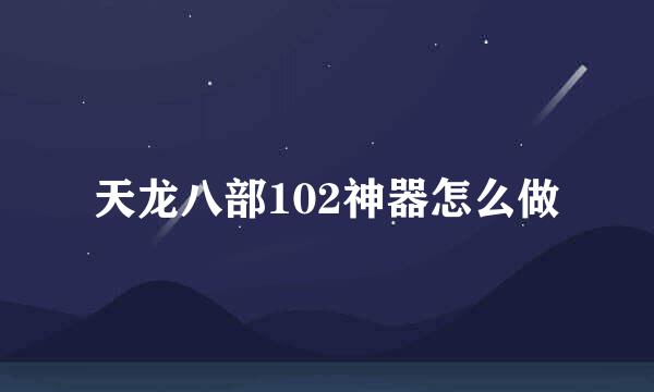 天龙八部102神器怎么做