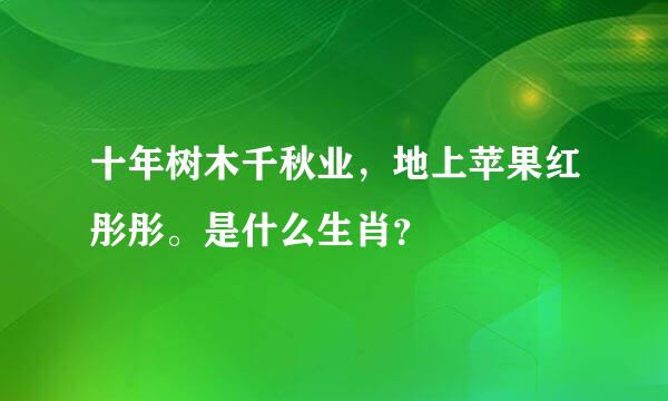 十年树木千秋业，地上苹果红彤彤。是什么生肖？