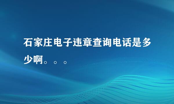 石家庄电子违章查询电话是多少啊。。。