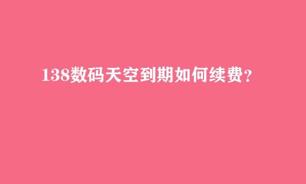 138数码天空到期如何续费？