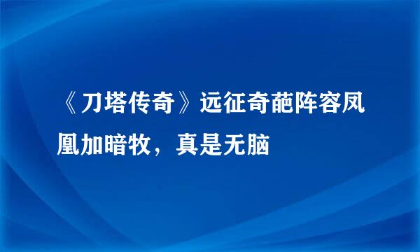 《刀塔传奇》远征奇葩阵容凤凰加暗牧，真是无脑