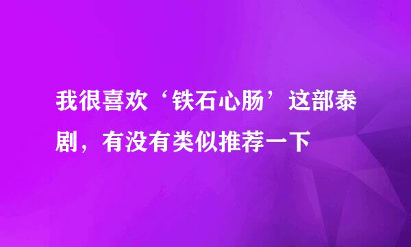 我很喜欢‘铁石心肠’这部泰剧，有没有类似推荐一下