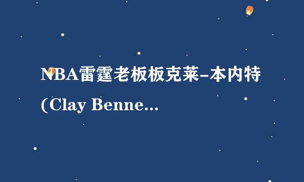 NBA雷霆老板板克莱-本内特(Clay Bennett)详细资料