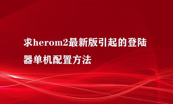 求herom2最新版引起的登陆器单机配置方法