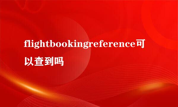 flightbookingreference可以查到吗