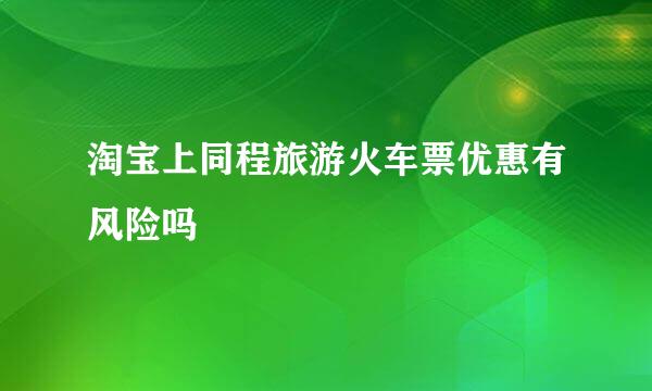 淘宝上同程旅游火车票优惠有风险吗