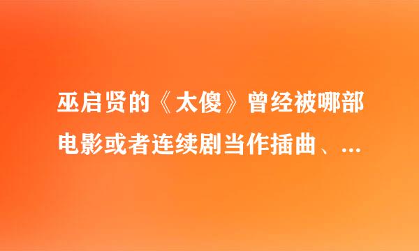 巫启贤的《太傻》曾经被哪部电影或者连续剧当作插曲、片头曲或者片尾曲？