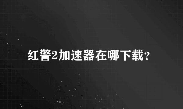 红警2加速器在哪下载？